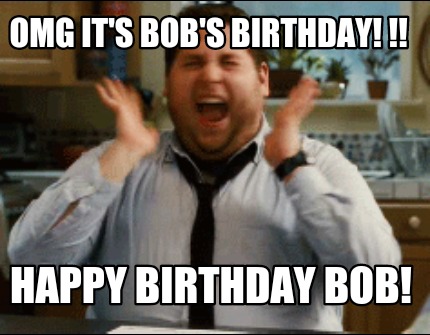 mememaker.net/meme/omg-its-bobs-birthday-happy-birthday-bob. helpful non .....